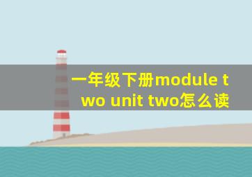 一年级下册module two unit two怎么读